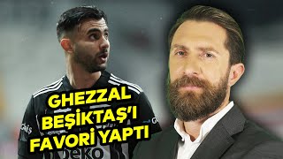 Erman Özgür: "Ghezzal, Beşiktaş'ı aldı 4 hafta kala şampiyonluğun en güçlü favorisi yaptı"